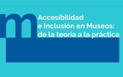 ACCESIBILIDAD E INCLUSIÓN EN MUSEOS: DE LA TEORÍA A LA PRÁCTICA